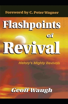 Flashpoints of Revival: History's Mighty Revivals by Geoff Waugh