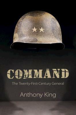 Command: The Twenty-First-Century General by Anthony King