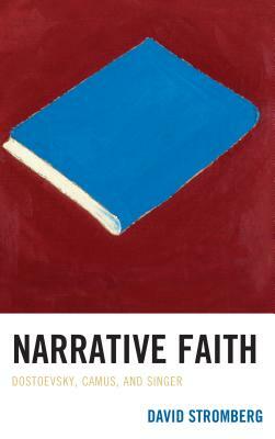 Narrative Faith: Dostoevsky, Camus, and Singer by David Stromberg
