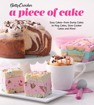 Betty Crocker a Piece of Cake: Easy Cakes--From Dump Cakes to Mug Cakes, Slow-Cooker Cakes and More! by Betty Crocker
