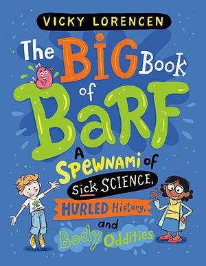 The Big Book of Barf: A Spewnami of Sick Science, Hurled History, and Body Oddities by Vicky Lorencen