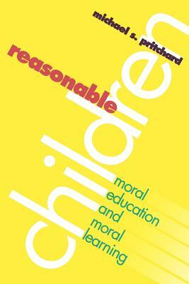 Reasonable Children: Moral Education and Moral Reasoning by Michael S. Pritchard