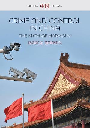 Crime and Control in China: The Myth of Harmony by Børge Bakken