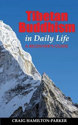 Tibetan Buddhism in Daily Life: - a beginner's guide by Craig Hamilton-Parker