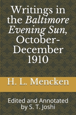 Writings in the Baltimore Evening Sun, October-December 1910: Edited and Annotated by S. T. Joshi by H.L. Mencken