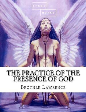 The Practice of the Presence of God by Sheba Blake, Brother Lawrence