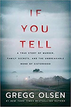 If You Tell: A True Story of Murder, Family Secrets, and the Unbreakable Bond of Sisterhood by Gregg Olsen