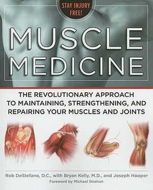 Muscle Medicine: The Revolutionary Approach to Maintaining, Strengthening, and Repairing Your Muscles and Joints by Rob DeStefano, Joseph Hooper, Bryan Kelly