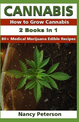 Cannabis: 2 Books in 1: How to Grow Cannabis & 80+ Medical Marijuana Edible Recipes by Nancy Peterson