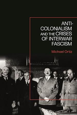 Anti-Colonialism and the Crises of Interwar Fascism by Michael Ortiz