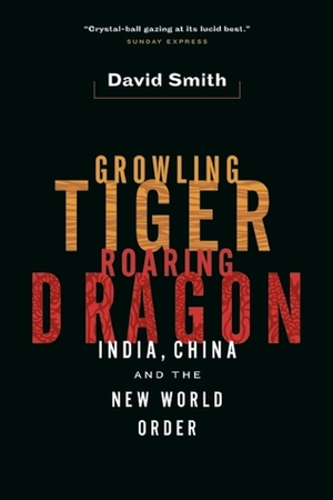 Growling Tiger, Roaring Dragon: India, China and the New World Order by David Smith