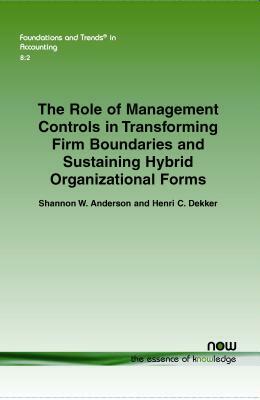 The Role of Management Controls in Transforming Firm Boundaries and Sustaining Hybrid Organizational Forms by Henri C. Dekker, Shannon W. Anderson