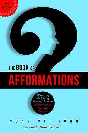 The Book of Afformations: Discovering the Missing Piece to Abundant Health, Wealth, Love, and Happiness by John Assaraf, Noah St. John