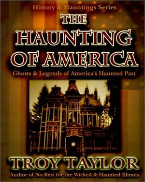 The Haunting of America: Ghosts & Legends of America's Haunted Past by Troy Taylor