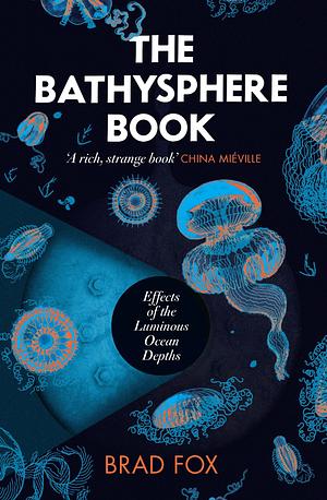 The Bathysphere Book: Effects of the Luminous Ocean Depths by Brad Fox