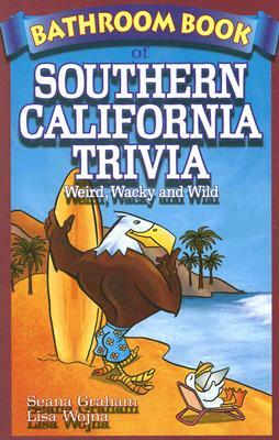 Bathroom Book of Southern California Trivia: Weird, Wacky and Wild by Lisa Wojna, Seana Graham