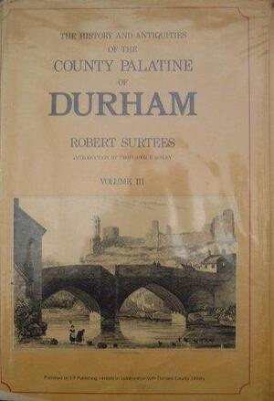 The History And Antiquities Of The County Palatine Of Durham by Robert Smith Surtees