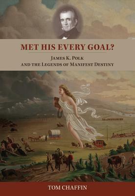 Met His Every Goal?: James K. Polk and the Legends of Manifest Destiny by Tom Chaffin