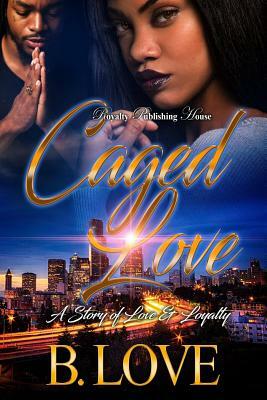 Caged Love: A Story of Love and Loyalty by B. Love