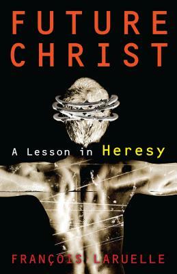 Future Christ: A Lesson in Heresy by François Laruelle