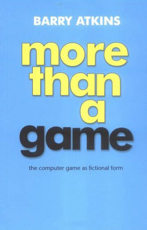 More than a Game: The Computer Game as Fictional Form by Barry Atkins