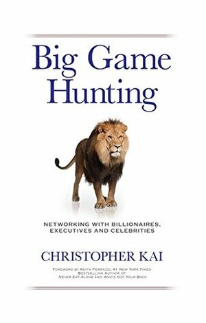 Big Game Hunting: Networking with Billionaires, Executives and Celebrities by Christopher Kai