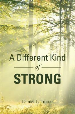 A Different Kind of Strong by Daniel L. Trotter