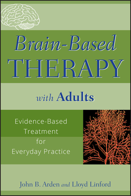 Brain-Based Therapy with Adults: Evidence-Based Treatment for Everyday Practice by John B. Arden, Lloyd Linford