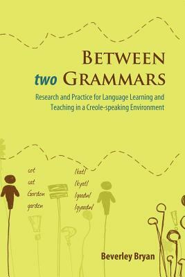 Between Two Grammars: Research and Practice for Language Learning and Teaching in a Creole-Speaking Environment by Beverley Bryan