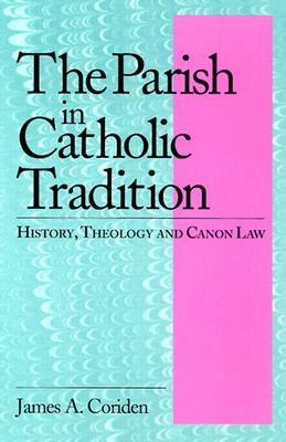 The Parish in Catholic Tradition: History, Theology and Canon Law by James A. Coriden