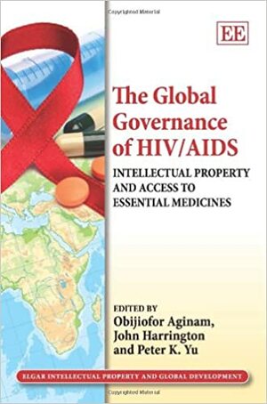 The Global Governance of Hiv/AIDS: Intellectual Property and Access to Essential Medicines by John Harrington, Obijiofor Aginam