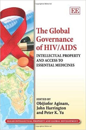 The Global Governance of Hiv/AIDS: Intellectual Property and Access to Essential Medicines by Obijiofor Aginam, John Harrington