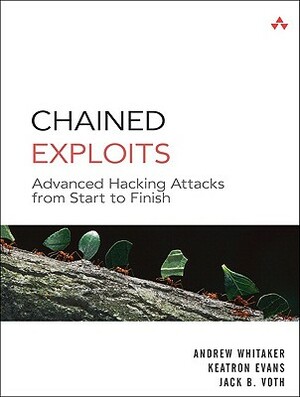 Chained Exploits: Advanced Hacking Attacks from Start to Finish by Jack Voth, Andrew Whitaker, Keatron Evans
