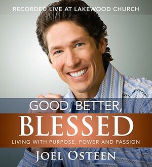 Good, Better, Blessed: Living with Purpose, Power and Passion by Joel Osteen