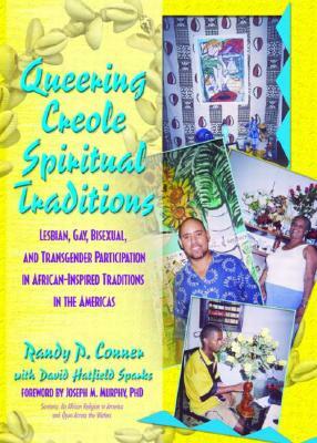 Queering Creole Spiritual Traditions: Lesbian, Gay, Bisexual, and Transgender Participation in African-Inspired Traditions in the Americas by Randy P. Lundschien Conner, David Sparks