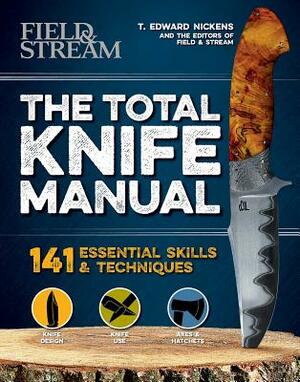 The Total Knife Manual: 141 Essential Skills & Techniques by The Editors of Field &. Stream, T. Edward Nickens