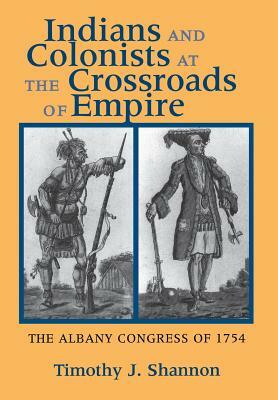 Indians and Colonists at the Crossroads of Empire by Timothy J. Shannon