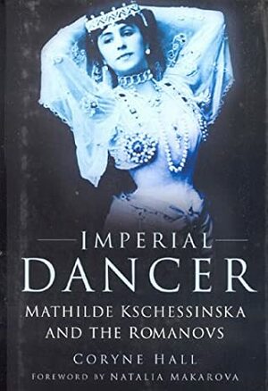 Imperial Dancer: Mathilde Kschessinska and the Romanovs by Coryne Hall, Natalia Makarova