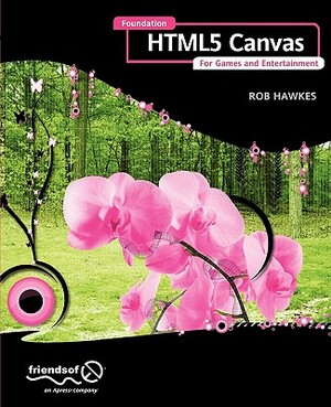 Foundation Html5 Canvas: For Games and Entertainment by Rob Hawkes