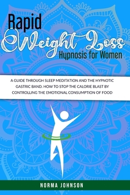 Rapid Weight Loss Hypnosis For Women: The Ultimate Guide To Hypnosis, Meditation, And Affirmations For Rapid Weight Loss. How To Get Lean By Increasin by Norma Johnson