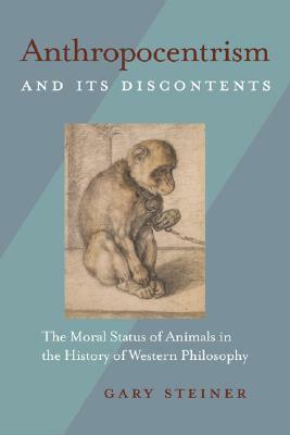 Anthropocentrism and Its Discontents: The Moral Status of Animals in the History of Western Philosophy by Gary Steiner