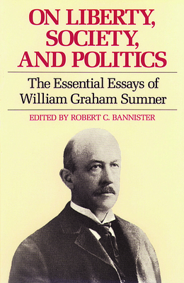 On Liberty, Society, and Politics: The Essential Essays of William Graham Sumner by William Graham Sumner