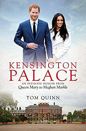 Kensington Palace: An Intimate Memoir from Queen Mary to Meghan Markle by Tom Quinn