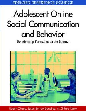 Adolescent Online Social Communication and Behavior: Relationship Formation on the Internet by Clifford J. Drew, Robert Zheng, Jason Burrow-Sanchez