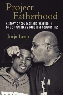 Project Fatherhood: A Story of Courage and Healing in One of America's Toughest Communities by Jorja Leap