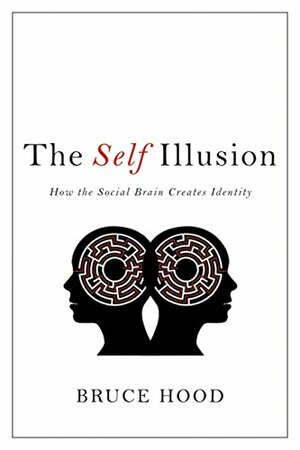 The Self Illusion: How the Social Brain Creates Identity by Bruce M. Hood