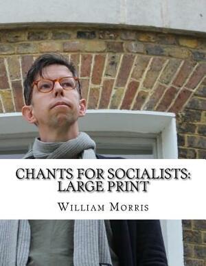 Chants for Socialists: Large Print by William Morris