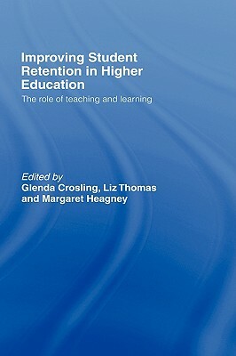 Improving Student Retention in Higher Education: The Role of Teaching and Learning by Glenda Crosling, Liz Thomas, Margaret Heagney