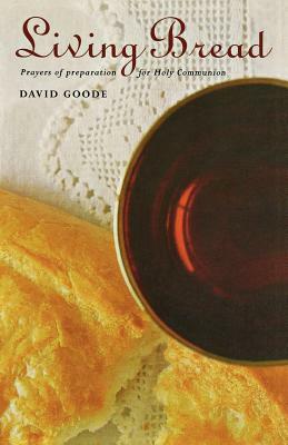 Living Bread: Prayers and Preparation for Holy Communion by David Goode
