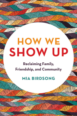 How We Show Up: Reclaiming Family, Friendship, and Community by Mia Birdsong